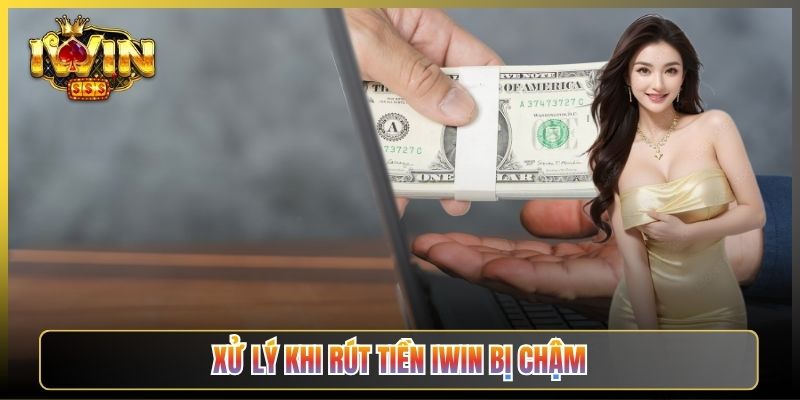Xử Lý Khi Rút Tiền iWin Bị Chậm