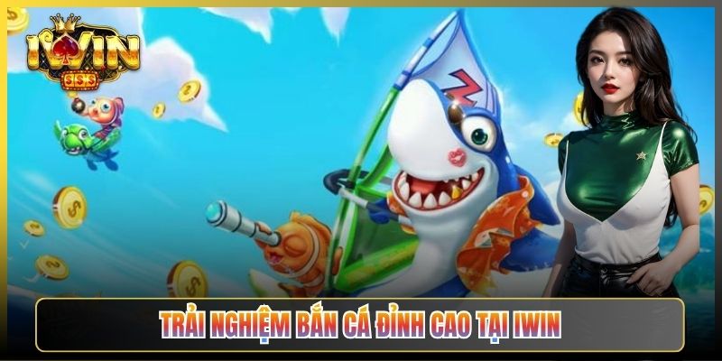 Trải Nghiệm Bắn Cá Đỉnh Cao Tại iWin