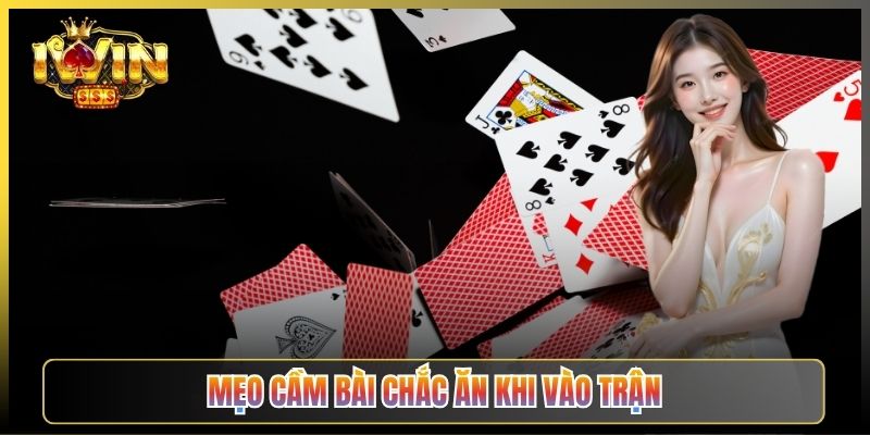 Mẹo Cầm Bài Chắc Ăn Khi Vào Trận