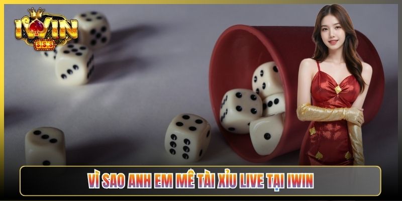 Vì Sao Anh Em Mê Tài Xỉu Live Tại iWin