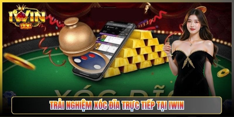 Trải Nghiệm Xóc Đĩa Trực Tiếp Tại iWin