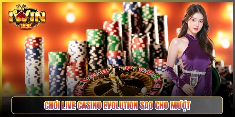 Chơi Live Casino Evolution Sao Cho Mượt