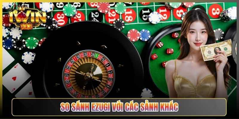So Sánh Ezugi Với Các Sảnh Khác